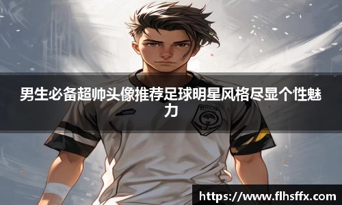 男生必备超帅头像推荐足球明星风格尽显个性魅力